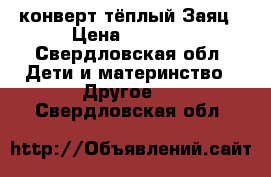 конверт тёплый Заяц › Цена ­ 2 000 - Свердловская обл. Дети и материнство » Другое   . Свердловская обл.